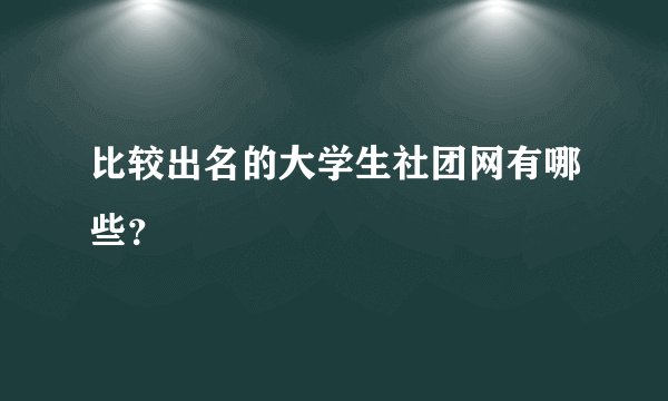 比较出名的大学生社团网有哪些？