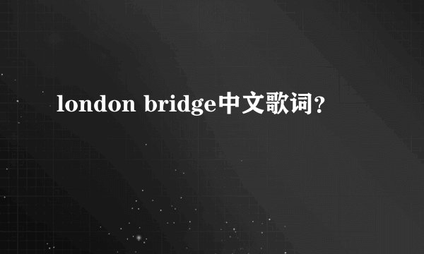 london bridge中文歌词？