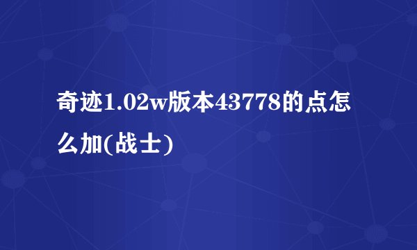 奇迹1.02w版本43778的点怎么加(战士)