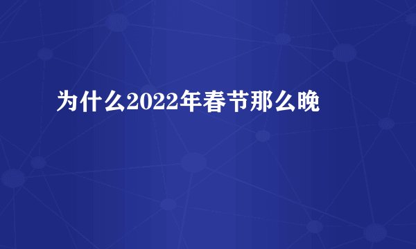 为什么2022年春节那么晚