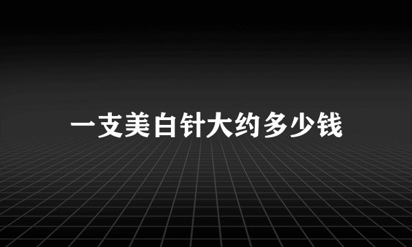 一支美白针大约多少钱