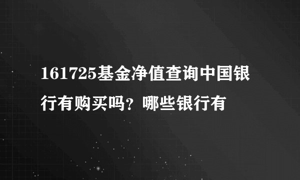 161725基金净值查询中国银行有购买吗？哪些银行有