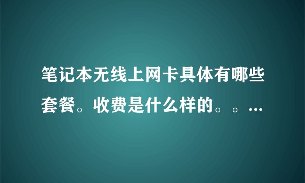 笔记本无线上网卡具体有哪些套餐。收费是什么样的。。期望详细点。满意