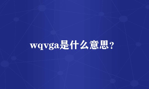 wqvga是什么意思？