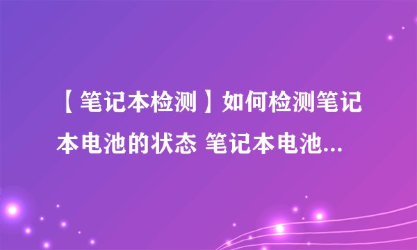 【笔记本检测】如何检测笔记本电池的状态 笔记本电池检测方法详解