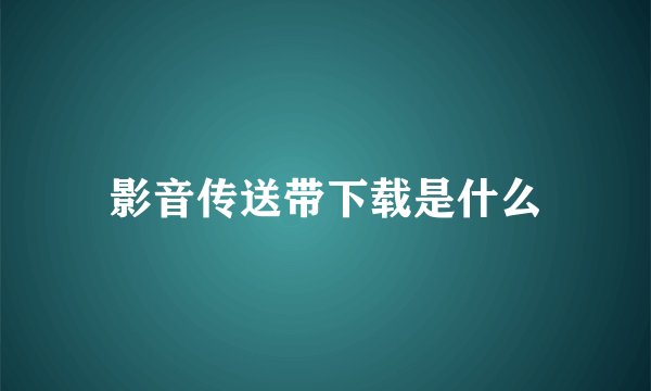 影音传送带下载是什么