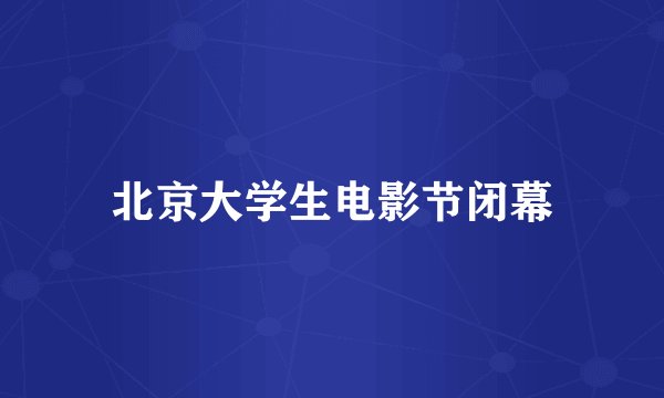 北京大学生电影节闭幕