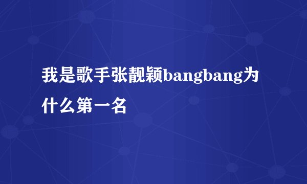 我是歌手张靓颖bangbang为什么第一名