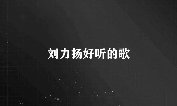 刘力扬好听的歌