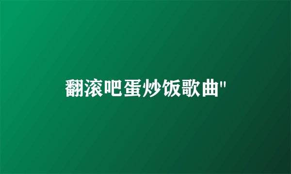 翻滚吧蛋炒饭歌曲