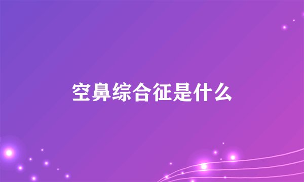 空鼻综合征是什么