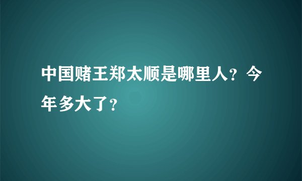 中国赌王郑太顺是哪里人？今年多大了？