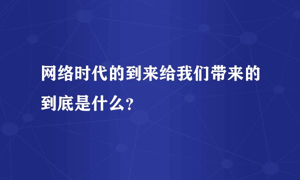 网络时代的到来给我们带来的到底是什么？