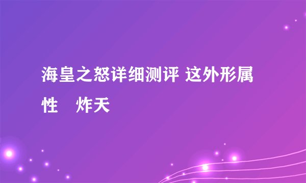 海皇之怒详细测评 这外形属性屌炸天