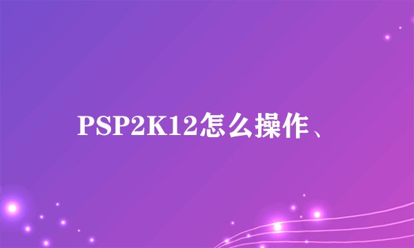 PSP2K12怎么操作、