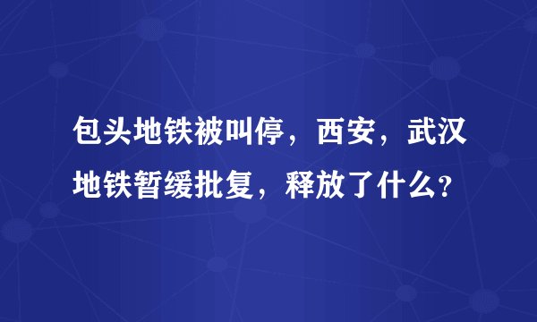 包头地铁被叫停，西安，武汉地铁暂缓批复，释放了什么？
