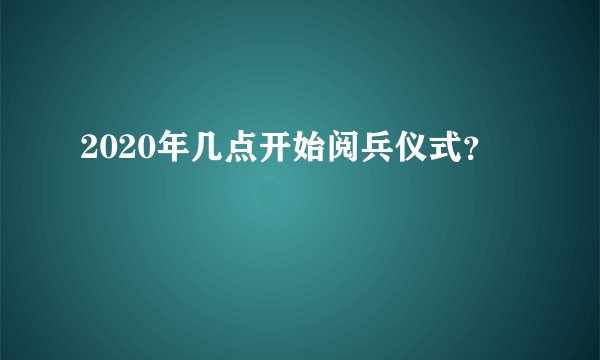 2020年几点开始阅兵仪式？