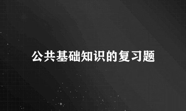 公共基础知识的复习题