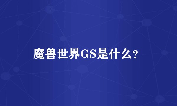魔兽世界GS是什么？