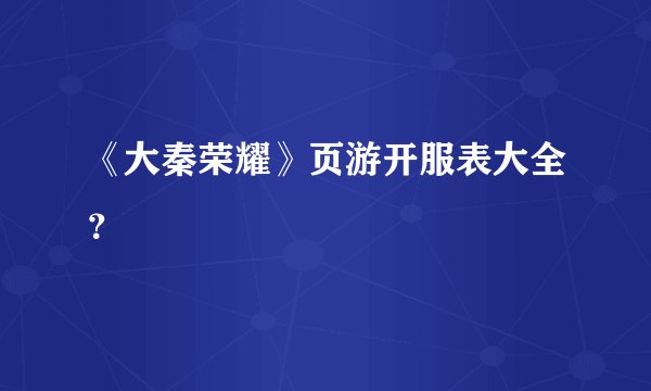 《大秦荣耀》页游开服表大全？