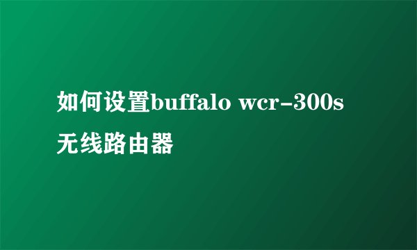 如何设置buffalo wcr-300s无线路由器