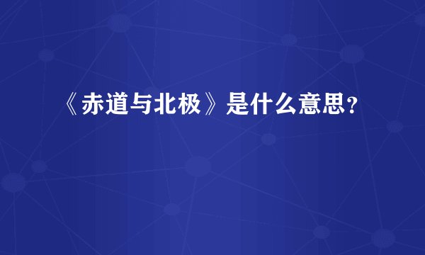《赤道与北极》是什么意思？
