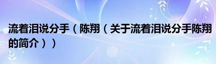 流着泪说分手（陈翔（关于流着泪说分手陈翔的简介））