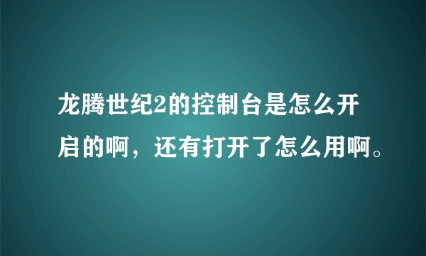 龙腾世纪2的控制台是怎么开启的啊，还有打开了怎么用啊。