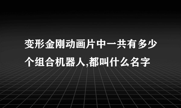 变形金刚动画片中一共有多少个组合机器人,都叫什么名字