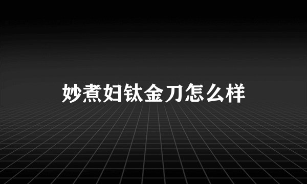 妙煮妇钛金刀怎么样
