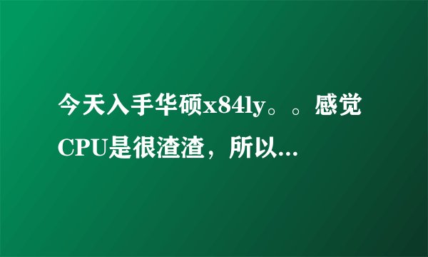 今天入手华硕x84ly。。感觉CPU是很渣渣，所以想问问这笔记本能跑起什么游戏
