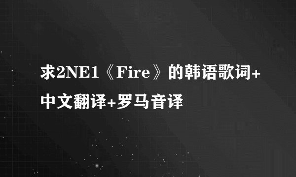 求2NE1《Fire》的韩语歌词+中文翻译+罗马音译