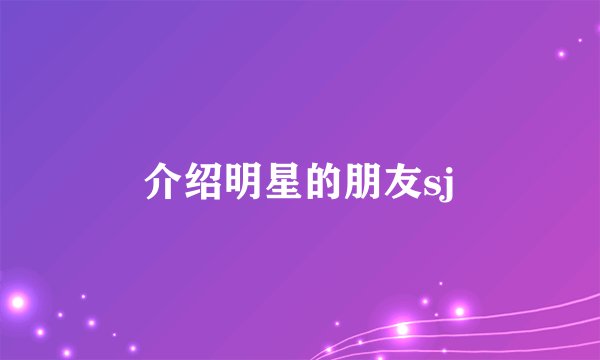 介绍明星的朋友sj