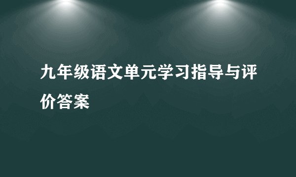九年级语文单元学习指导与评价答案