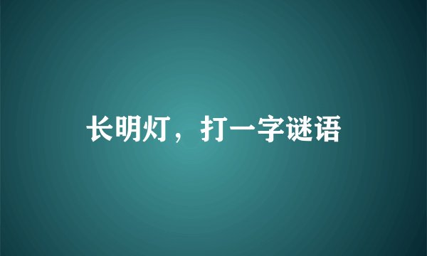 长明灯，打一字谜语