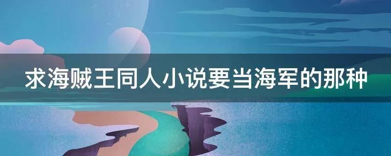 求海贼王同人小说要当海军的那种