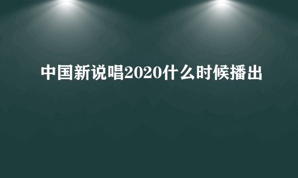 中国新说唱2020什么时候播出