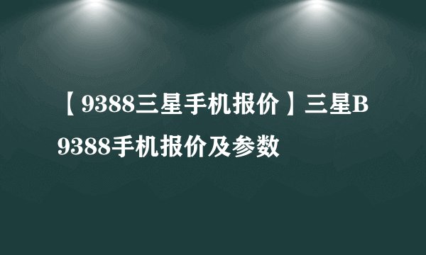 【9388三星手机报价】三星B9388手机报价及参数