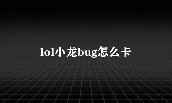 lol小龙bug怎么卡