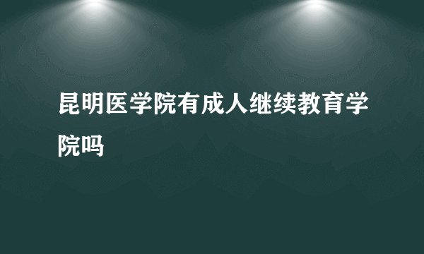 昆明医学院有成人继续教育学院吗