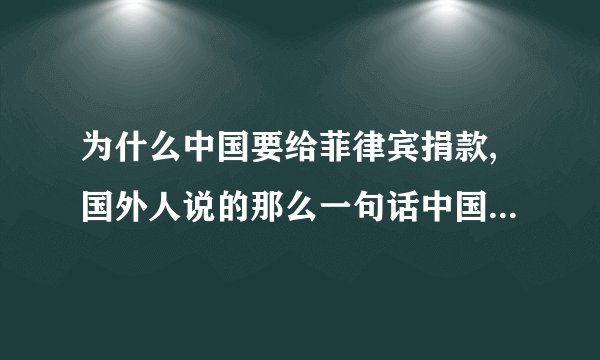 为什么中国要给菲律宾捐款,国外人说的那么一句话中国人捐款捐的少中国人就这么沉不住气