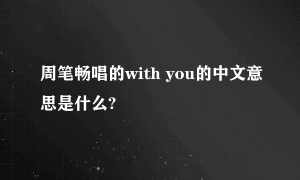 周笔畅唱的with you的中文意思是什么?
