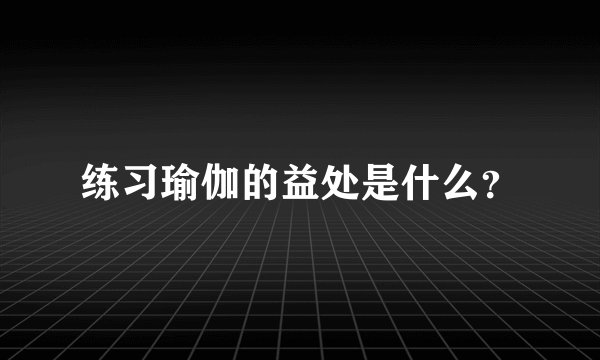 练习瑜伽的益处是什么？