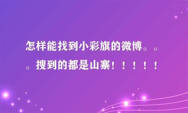 怎样能找到小彩旗的微博。。。搜到的都是山寨！！！！！