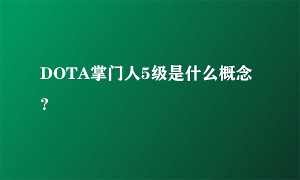 DOTA掌门人5级是什么概念？