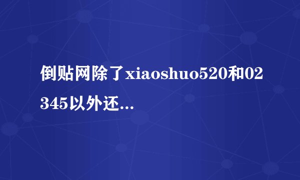 倒贴网除了xiaoshuo520和02345以外还有其他德嘛.?