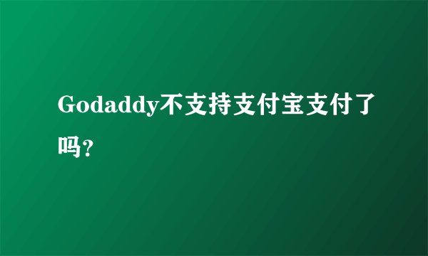 Godaddy不支持支付宝支付了吗？
