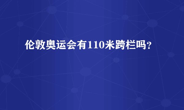 伦敦奥运会有110米跨栏吗？