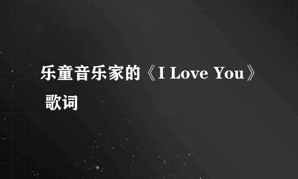 乐童音乐家的《I Love You》 歌词