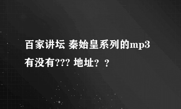 百家讲坛 秦始皇系列的mp3有没有??? 地址？？